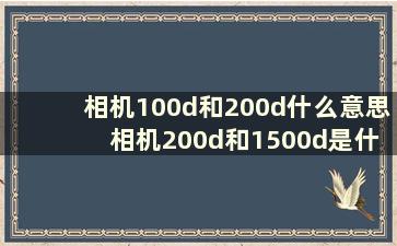 相机100d和200d什么意思 相机200d和1500d是什么意思